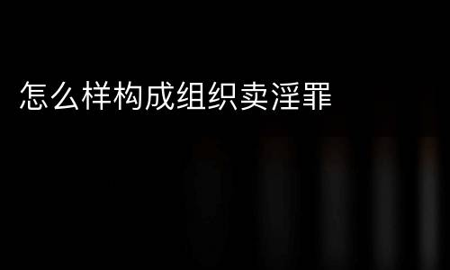 怎么样构成组织卖淫罪