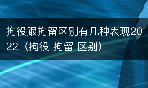 拘役跟拘留区别有几种表现2022（拘役 拘留 区别）