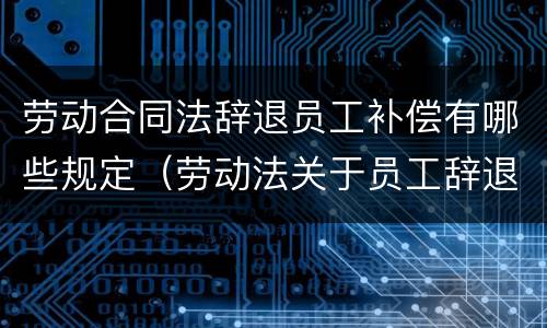 劳动合同法辞退员工补偿有哪些规定（劳动法关于员工辞退补偿）