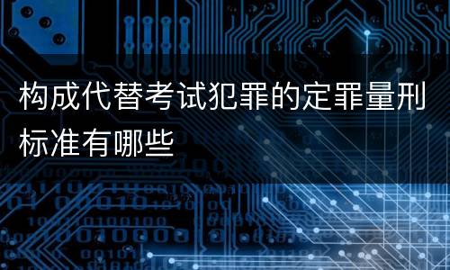 构成代替考试犯罪的定罪量刑标准有哪些