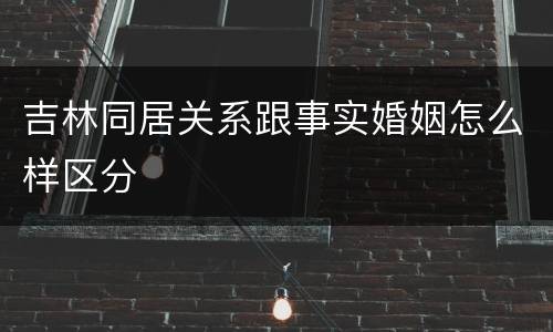 吉林同居关系跟事实婚姻怎么样区分