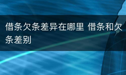 借条欠条差异在哪里 借条和欠条差别