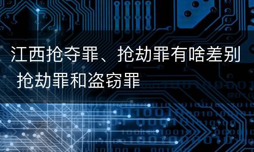 江西抢夺罪、抢劫罪有啥差别 抢劫罪和盗窃罪