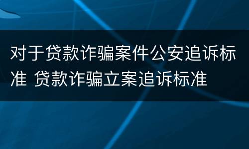 对于贷款诈骗案件公安追诉标准 贷款诈骗立案追诉标准