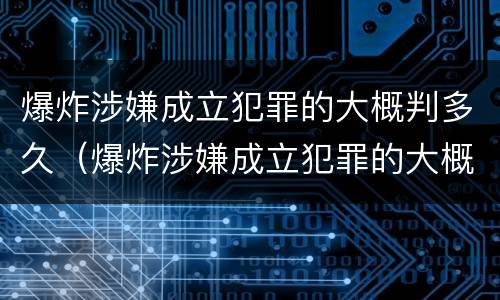 爆炸涉嫌成立犯罪的大概判多久（爆炸涉嫌成立犯罪的大概判多久呢）