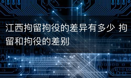 江西拘留拘役的差异有多少 拘留和拘役的差别