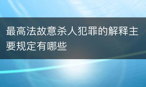 最高法故意杀人犯罪的解释主要规定有哪些