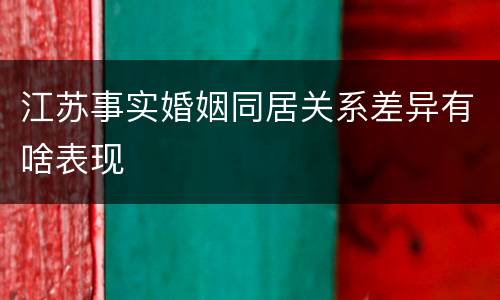 江苏事实婚姻同居关系差异有啥表现