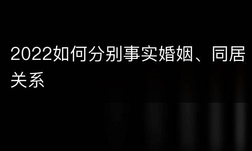 2022如何分别事实婚姻、同居关系