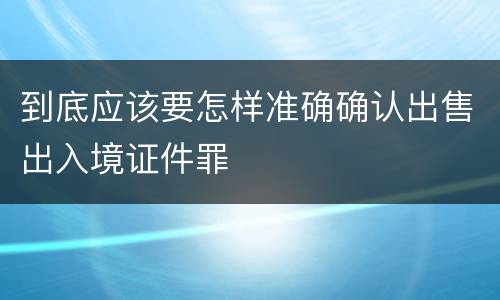 到底应该要怎样准确确认出售出入境证件罪
