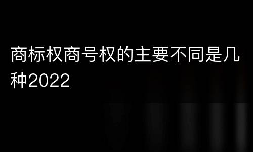 商标权商号权的主要不同是几种2022