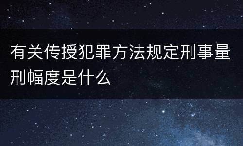 有关传授犯罪方法规定刑事量刑幅度是什么