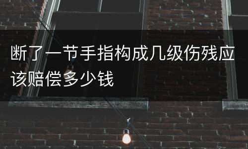 断了一节手指构成几级伤残应该赔偿多少钱