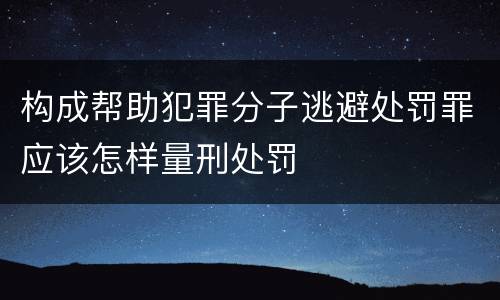 构成帮助犯罪分子逃避处罚罪应该怎样量刑处罚
