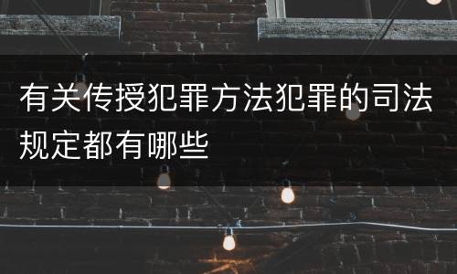 有关传授犯罪方法犯罪的司法规定都有哪些