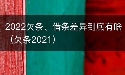 2022欠条、借条差异到底有啥（欠条2021）