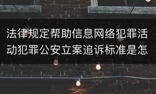 法律规定帮助信息网络犯罪活动犯罪公安立案追诉标准是怎样的