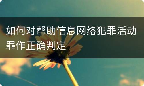 如何对帮助信息网络犯罪活动罪作正确判定