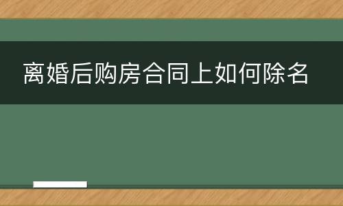  离婚后购房合同上如何除名