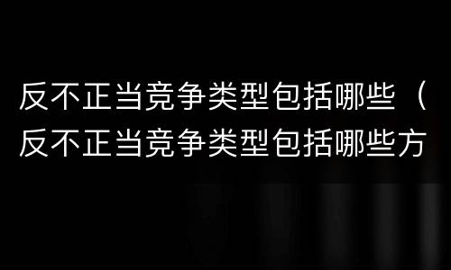 反不正当竞争类型包括哪些（反不正当竞争类型包括哪些方面）