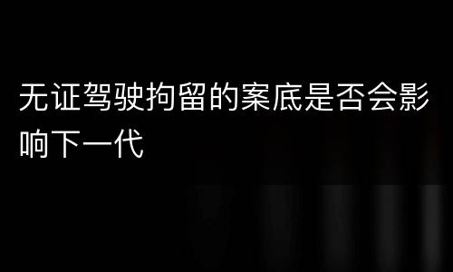 无证驾驶拘留的案底是否会影响下一代