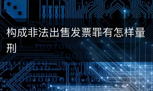 构成非法出售发票罪有怎样量刑