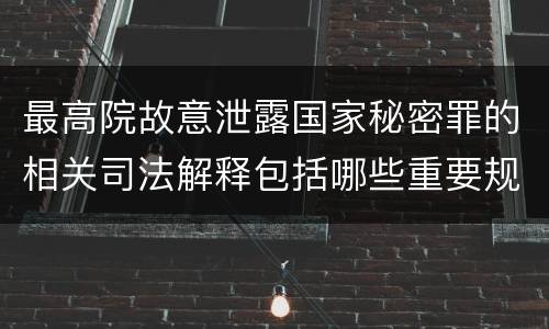 最高院故意泄露国家秘密罪的相关司法解释包括哪些重要规定