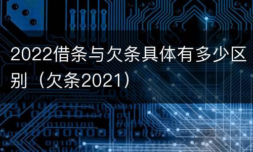 2022借条与欠条具体有多少区别（欠条2021）