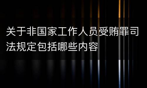 关于非国家工作人员受贿罪司法规定包括哪些内容