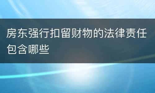 房东强行扣留财物的法律责任包含哪些