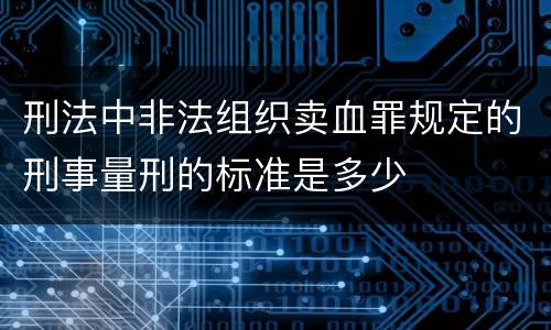 刑法中非法组织卖血罪规定的刑事量刑的标准是多少