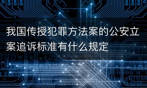 我国传授犯罪方法案的公安立案追诉标准有什么规定