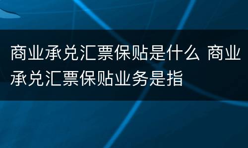 商业承兑汇票保贴是什么 商业承兑汇票保贴业务是指
