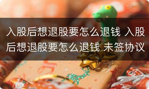 入股后想退股要怎么退钱 入股后想退股要怎么退钱 未签协议