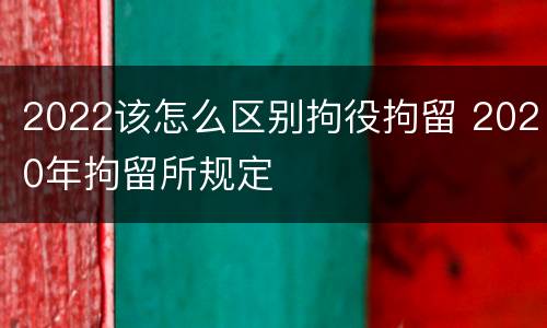 2022该怎么区别拘役拘留 2020年拘留所规定