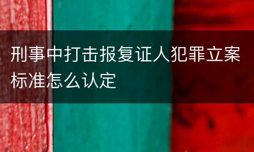 刑事中打击报复证人犯罪立案标准怎么认定