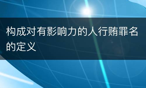 构成对有影响力的人行贿罪名的定义