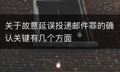 关于故意延误投递邮件罪的确认关键有几个方面