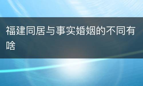 福建同居与事实婚姻的不同有啥