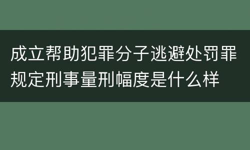 成立帮助犯罪分子逃避处罚罪规定刑事量刑幅度是什么样