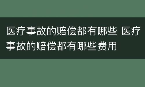 医疗事故的赔偿都有哪些 医疗事故的赔偿都有哪些费用