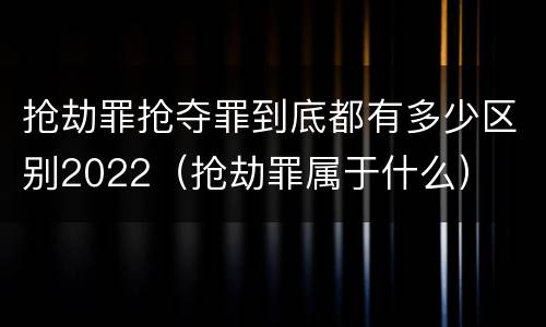 抢劫罪抢夺罪到底都有多少区别2022（抢劫罪属于什么）