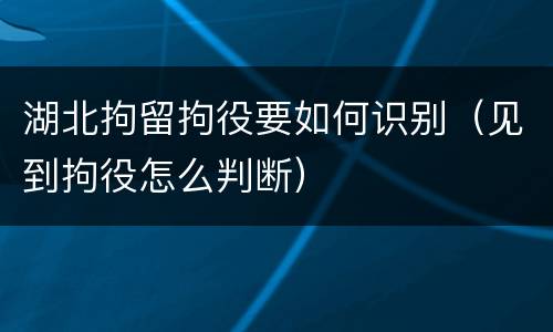 湖北拘留拘役要如何识别（见到拘役怎么判断）
