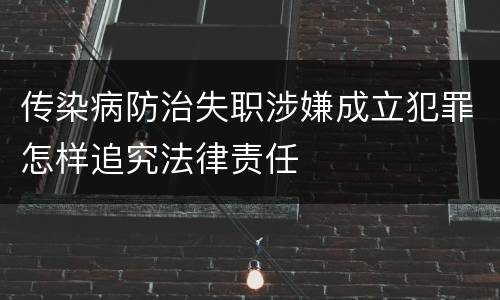 传染病防治失职涉嫌成立犯罪怎样追究法律责任