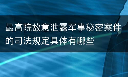 最高院故意泄露军事秘密案件的司法规定具体有哪些