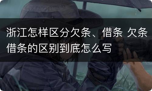 浙江怎样区分欠条、借条 欠条借条的区别到底怎么写