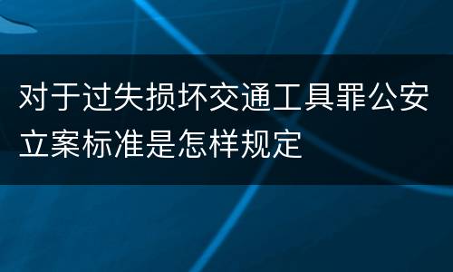 对于过失损坏交通工具罪公安立案标准是怎样规定