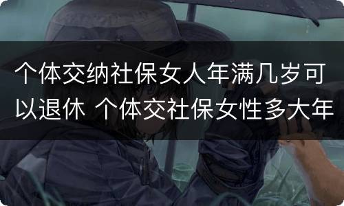 个体交纳社保女人年满几岁可以退休 个体交社保女性多大年龄退休