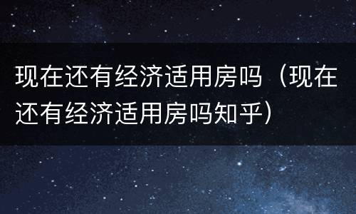 现在还有经济适用房吗（现在还有经济适用房吗知乎）