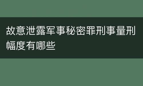 故意泄露军事秘密罪刑事量刑幅度有哪些